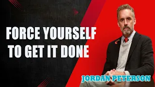 Jordan Peterson - FORCE YOURSELF TO GET IT DONE