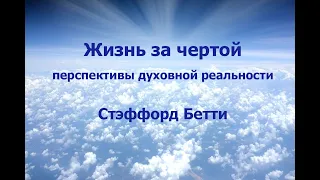 ЖИЗНЬ ЗА ЧЕРТОЙ: ПЕРСПЕКТИВЫ ДУХОВНОЙ РЕАЛЬНОСТИ, СТЭФФОРД БЕТТИ