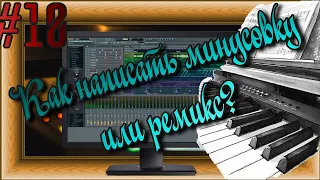 FLка #10. Как написать минусовку или ремикс? (Fl studio 20 . Аранжировка. Уроки композитора.)