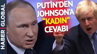 Boris Johnson, Putin için "Kadın Olsaydı..." Demişti, Putin'den Jet Yanıt Geldi!