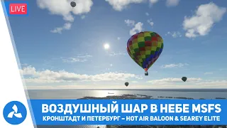 Воздушный шар в небе MSFS – Кронштадт и СПб – Hot Air Baloon & SeaRey Elite – MSFS – VIRTAVIA №361