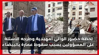 شاهد لحظة حضور الوالي أمهيدية وطرحه الأسئلة على المسؤولين بسبب سقوط عمارة بالبيضاء