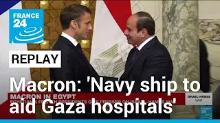 REPLAY - France to send navy ship to support Gaza hospitals, Macron says on Egypt visit