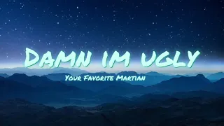 Damn I’m ugly -Your Favorite Martian|Lyrics|