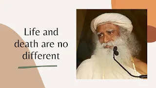 Life and death are no different : Sadhguru