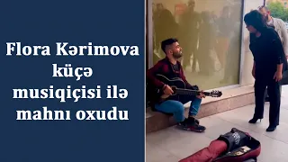 Flora Kərimova küçə musiqiçisi ilə mahnı oxudu