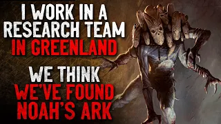 "I work as part of a research team in Greenland. We think we've found Noah's Ark" Creepypasta