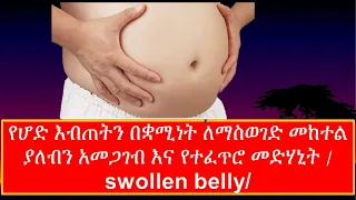 የሆድ እብጠትን በቋሚነት ለማስወገድ መከተል ያለብን አመጋገብ እና የተፈጥሮ መድሃኒት / swollen belly/