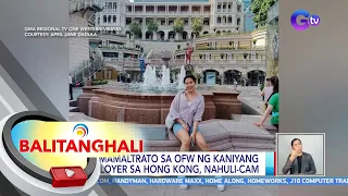 Pagmamaltrato sa OFW ng kaniyang employer sa Hong Kong, nahuli-cam | BT