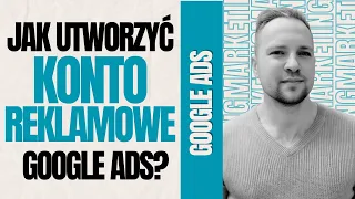 Jak założyć konto reklamowe w Google Ads? Podadnik krok po kroku