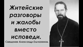 Житейские разговоры и жалобы вместо исповеди. Священник Александр Ельчанинов.