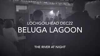 Beluga Lagoon The River At Night live Lochgoilhead Dec22