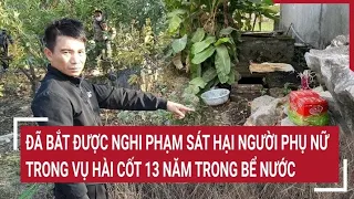 Vụ hài cốt 13 năm trong bể nước: Đã bắt được nghi phạm sát hại người phụ nữ | Tin nóng