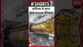 अमेरिका से भारत आया NISAR सैटेलाइट | NISAR Satellite | Rajasthan Patrika