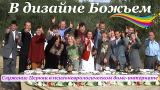 Служение Церкви в психоневрологическом доме-интернате. В дизайне Божьем