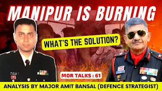 Manipur is Burning | What's The Solution ? Manipur Riots Explained | Maj Amit Bansal | Mor Talks: 61