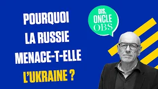 Dis Oncle Obs... Pourquoi la Russie menace-t-elle l'Ukraine ?