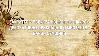 ЗАКРИТТЯ V ВСЕУКРАЇНСЬКОГО КОНКУРСУ ДЕКОРАТИВНО-ПРИКЛАДНОГО МИСТЕЦТВА «БАРВИ СУМЩИНИ»