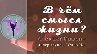 В чём смысл жизни? Алексей Мышкин. ОдноНо.