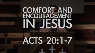 Comfort And Encouragement in Jesus | Acts 20:1-7 |  FULL SERMON