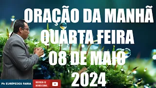 ORAÇÃO DA MANHÃ - QUARTA FEIRA - 08 DE MAIO 2024 - Com : Pb Eurípedes Faria