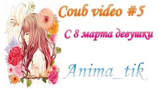 Coub  #5 Anime coub. С 8 марта дорогие девушки!! этот ролик посвящается вам!!!。.:☆*:･'(*⌒―⌒*)))