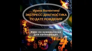 Экспресс-диагностика по дате рождения. Курс по нумерологии Ирины Валентино для начинающих