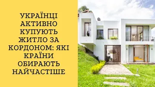 Українці активно купують житло за кордоном: які країни обирають найчастіше