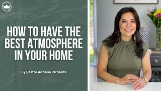 How To Have The Best Atmosphere In Your Home | Pastor Adriana Richards