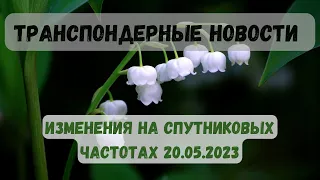 Транспондерные новости. Изменения на спутниковых частотах. 20.05.2023.