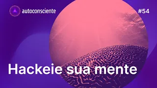 Hackeie sua mente | Autoconsciente Podcast episódio 54