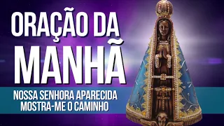 ORAÇÃO DA MANHÃ = NOSSA SENHORA APARECIDA, MOSTRA-ME O CAMINHO