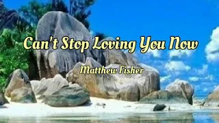 Can't Stop Loving You Now w/lyrics - Matthew Fisher