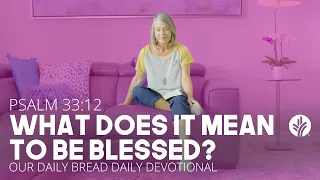 What Does It Mean to Be Blessed? | Psalm 33:12 | Our Daily Bread Video Devotional