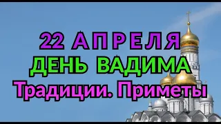 22 АПРЕЛЯ -  ДЕНЬ ВАДИМА . ТРАДИЦИИ. ПРИМЕТЫ./ "ТАЙНА СЛОВ"