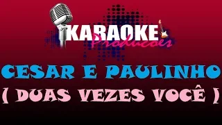 CEZAR E PAULINHO - DUAS VEZES VOCÊ ( KARAOKE )