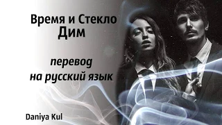 Время и Стекло-Дим(Дым) на русском перевод на русский язык Daniya Kul