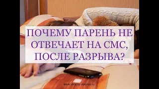 ПОЧЕМУ ПАРЕНЬ НЕ ОТВЕЧАЕТ НА СМС, ПОСЛЕ РАССТАВАНИЯ?