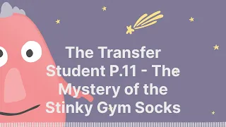 The Transfer Student P.11 - The Mystery of the Stinky Gym Socks