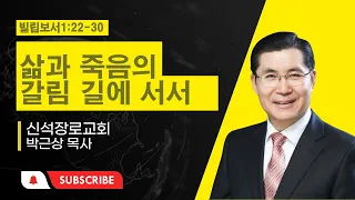 삶과 죽음의 갈림길에 서서-빌립보서1:22-30-신석장로교회[박근상매일성경]