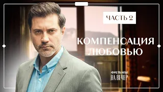 Компенсация любовью. Часть 2 | ОСТРОСЮЖЕТНЫЙ ФИЛЬМ | КИНО | СЕРИАЛ