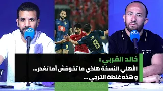 خالد :الأهلي النسخة هاذي ما تخوفش أما تغدر و هذه غلطة الترجي …