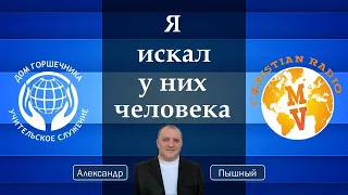 Я искал у них человека. Александр Пышный.