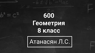 Геометрия | 8 класс| Номер 600  | Атанасян Л.С. | Подробный разбор