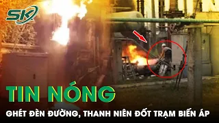 Tối 17/1: Ghét Đèn Đường Chiếu Vào Bàn Thờ, Thanh Niên Mang Giường Chiếu Ra Đốt Trạm Biến Áp | SKĐS