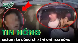 Tối 6/4: Phẫn Nộ Clip Khách Say Xỉn Hung Hăng Tấn Công Tài Xế Ngay Trên Xe Vì “Chê Taxi Nóng” | SKĐS