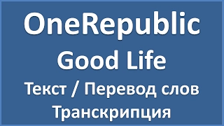 OneRepublic - Good Life (текст, перевод и транскрипция слов)