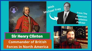 Sir Henry Clinton's Troubles Commanding The British Army - With Michael Troy