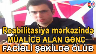 SON DƏQİQƏ! Reabilitasiya mərkəzində müalicə alan gənc faciəvi şəkildə öldü