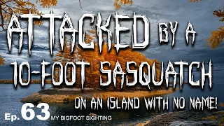 Attacked by a 10-Foot Sasquatch on an Island With No Name! - My Bigfoot Sighting Episode 63